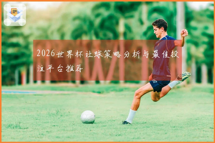 2026世界杯让球策略分析与最佳投注平台推荐