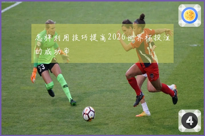 怎样利用技巧提高2026世界杯投注的成功率