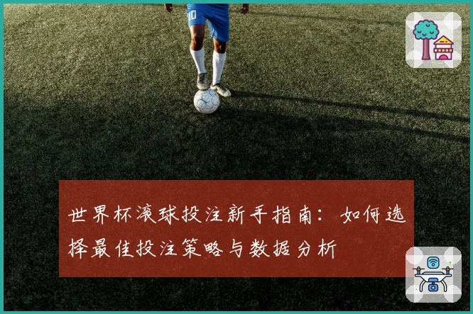 世界杯滚球投注新手指南：如何选择最佳投注策略与数据分析