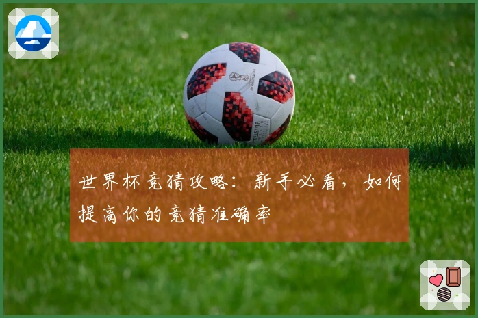 世界杯竞猜攻略：新手必看，如何提高你的竞猜准确率