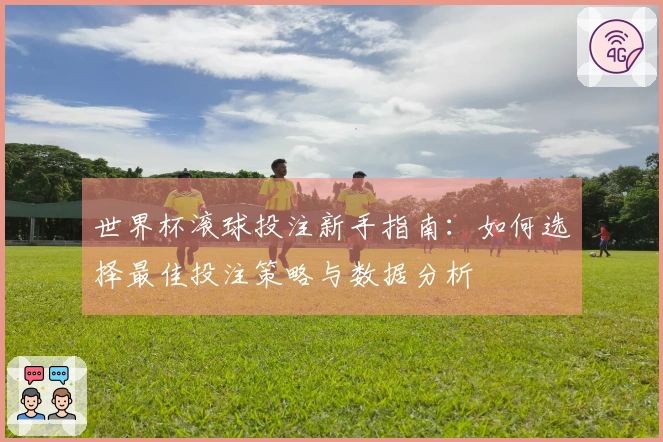 世界杯滚球投注新手指南：如何选择最佳投注策略与数据分析