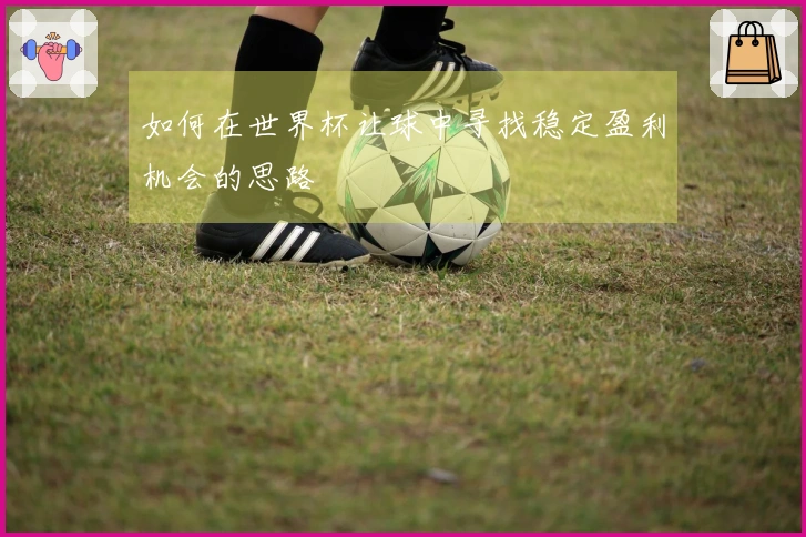 如何在世界杯让球中寻找稳定盈利机会的思路