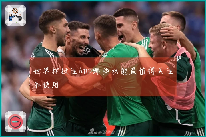 世界杯投注App哪些功能最值得关注和使用