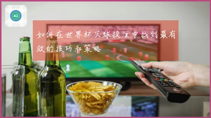 如何在世界杯买球投注中找到最有效的技巧和策略