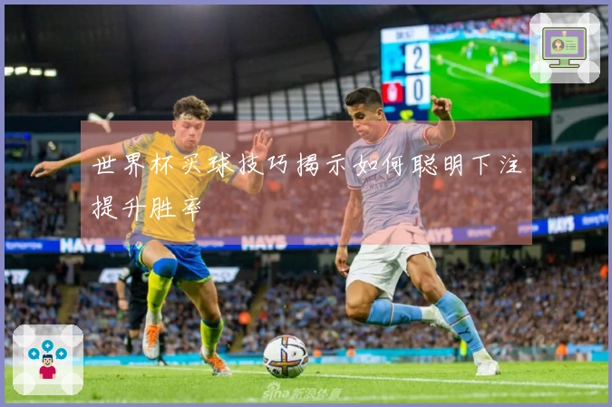 世界杯买球技巧揭示如何聪明下注提升胜率