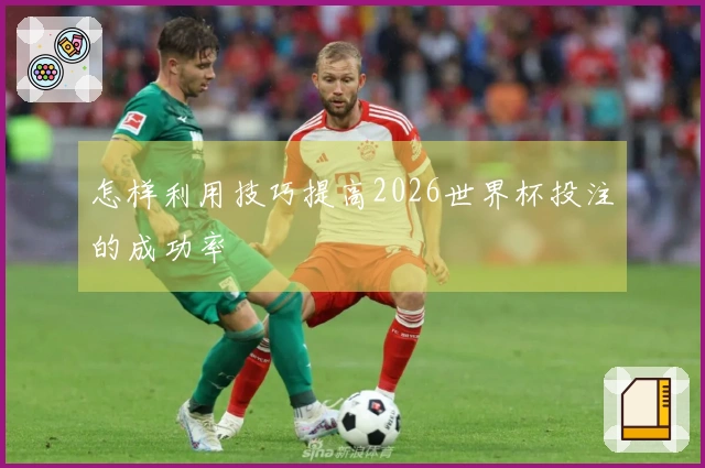 怎样利用技巧提高2026世界杯投注的成功率