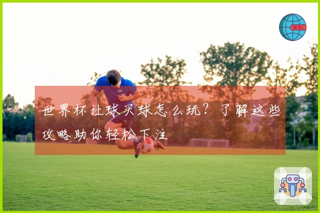 世界杯让球买球怎么玩？了解这些攻略助你轻松下注